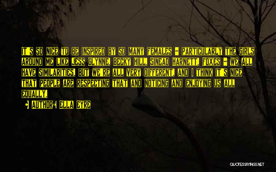 Ella Eyre Quotes: It's So Nice To Be Inspired By So Many Females - Particularly The Girls Around Me Like Jess Glynne, Becky