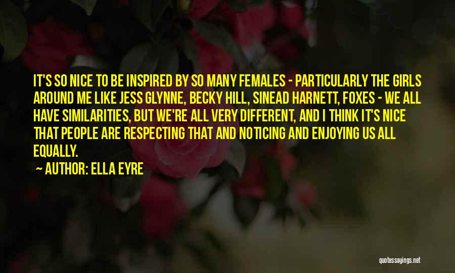 Ella Eyre Quotes: It's So Nice To Be Inspired By So Many Females - Particularly The Girls Around Me Like Jess Glynne, Becky