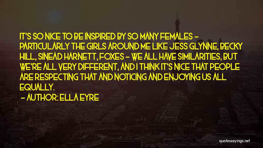 Ella Eyre Quotes: It's So Nice To Be Inspired By So Many Females - Particularly The Girls Around Me Like Jess Glynne, Becky