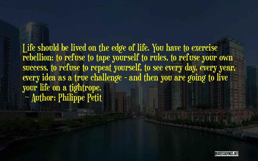 Philippe Petit Quotes: Life Should Be Lived On The Edge Of Life. You Have To Exercise Rebellion: To Refuse To Tape Yourself To