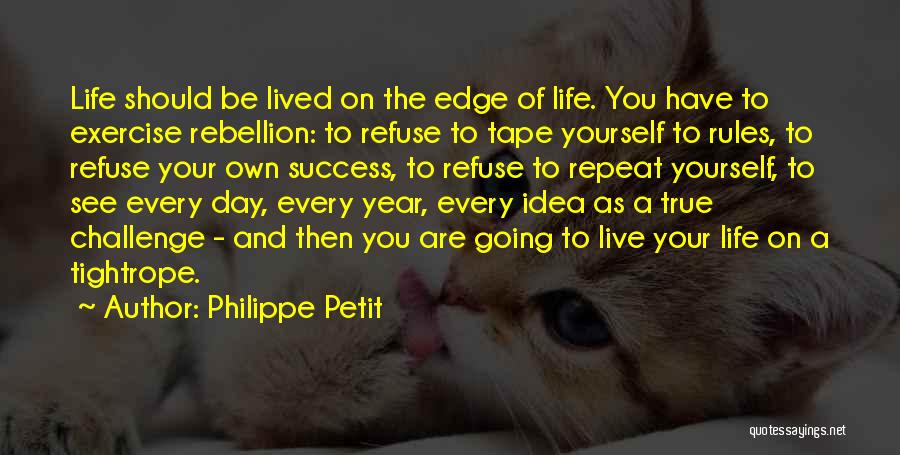Philippe Petit Quotes: Life Should Be Lived On The Edge Of Life. You Have To Exercise Rebellion: To Refuse To Tape Yourself To