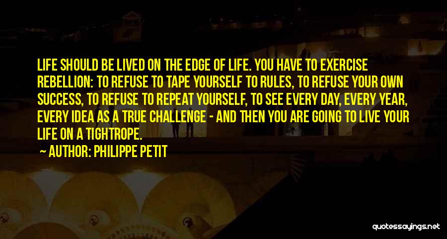 Philippe Petit Quotes: Life Should Be Lived On The Edge Of Life. You Have To Exercise Rebellion: To Refuse To Tape Yourself To