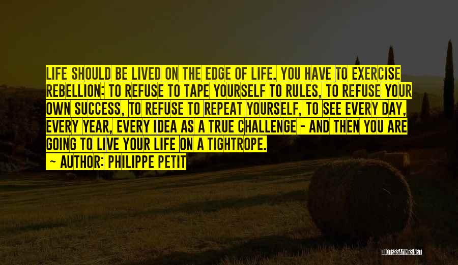 Philippe Petit Quotes: Life Should Be Lived On The Edge Of Life. You Have To Exercise Rebellion: To Refuse To Tape Yourself To