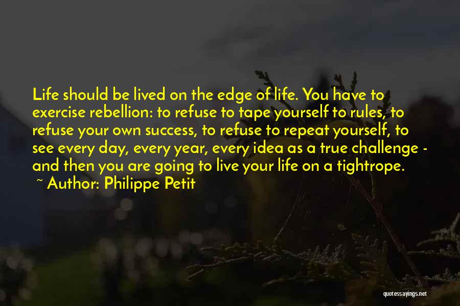 Philippe Petit Quotes: Life Should Be Lived On The Edge Of Life. You Have To Exercise Rebellion: To Refuse To Tape Yourself To