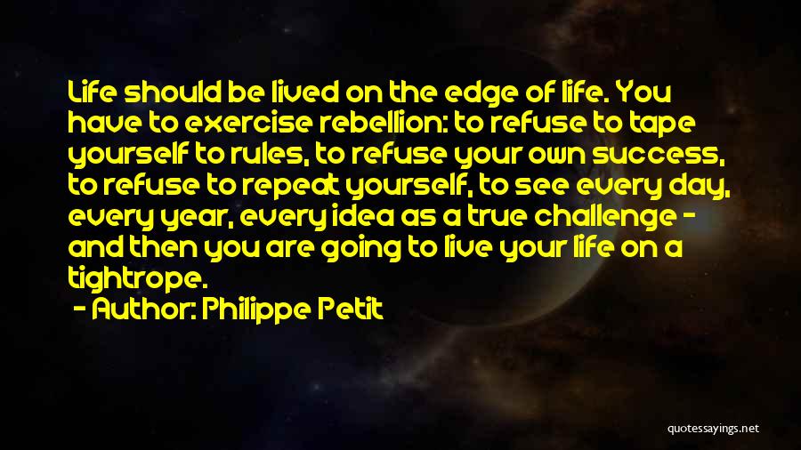 Philippe Petit Quotes: Life Should Be Lived On The Edge Of Life. You Have To Exercise Rebellion: To Refuse To Tape Yourself To