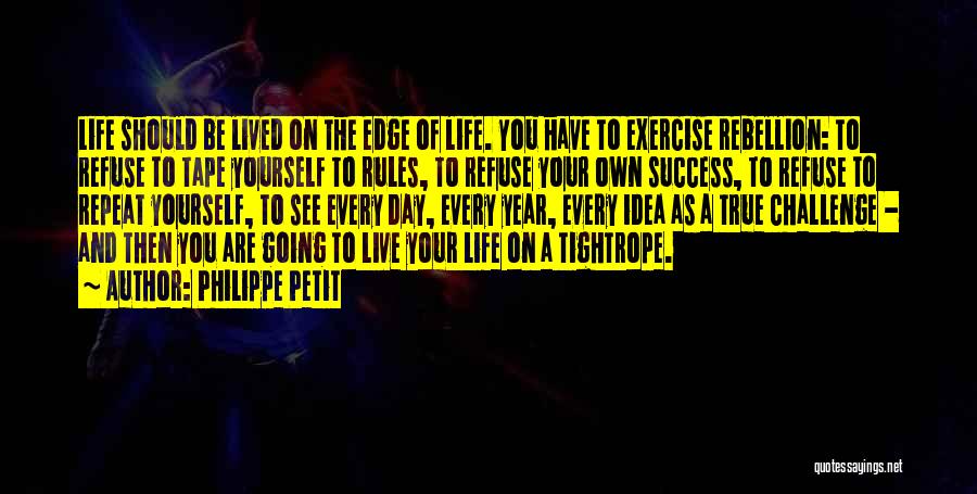 Philippe Petit Quotes: Life Should Be Lived On The Edge Of Life. You Have To Exercise Rebellion: To Refuse To Tape Yourself To