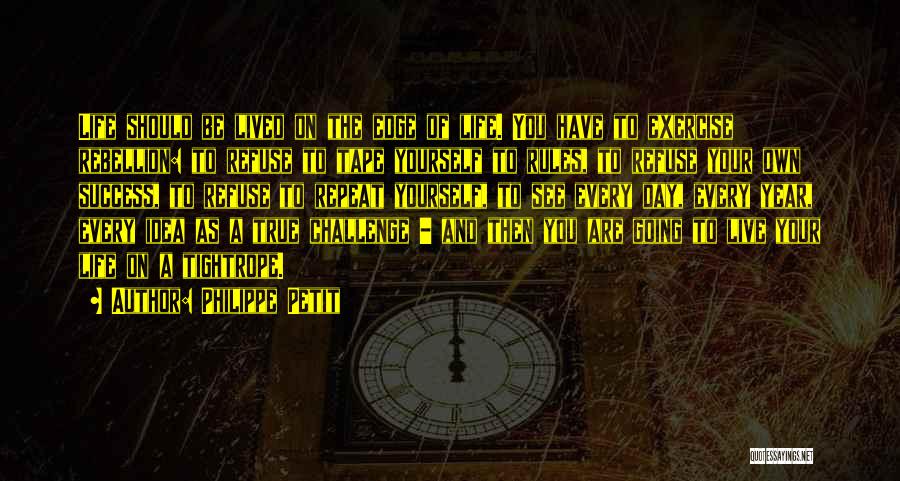 Philippe Petit Quotes: Life Should Be Lived On The Edge Of Life. You Have To Exercise Rebellion: To Refuse To Tape Yourself To