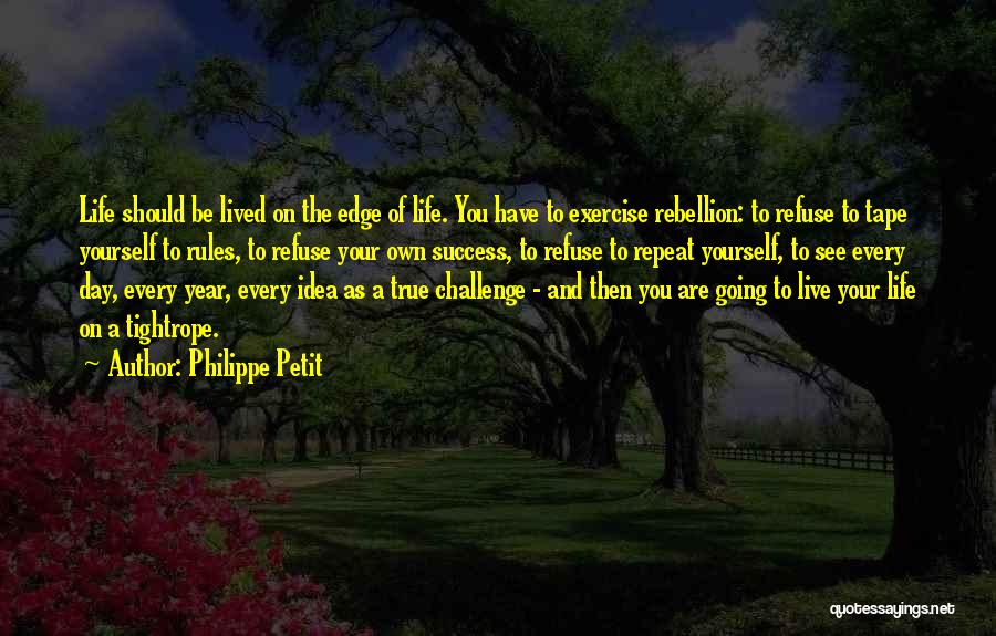 Philippe Petit Quotes: Life Should Be Lived On The Edge Of Life. You Have To Exercise Rebellion: To Refuse To Tape Yourself To