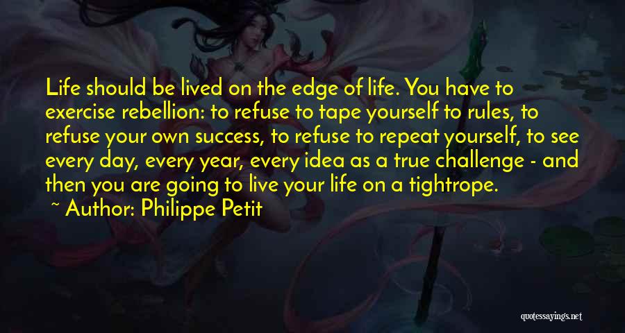 Philippe Petit Quotes: Life Should Be Lived On The Edge Of Life. You Have To Exercise Rebellion: To Refuse To Tape Yourself To