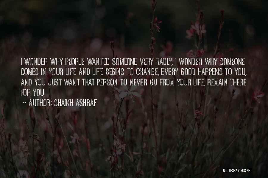 Shaikh Ashraf Quotes: I Wonder Why People Wanted Someone Very Badly, I Wonder Why Someone Comes In Your Life And Life Begins To