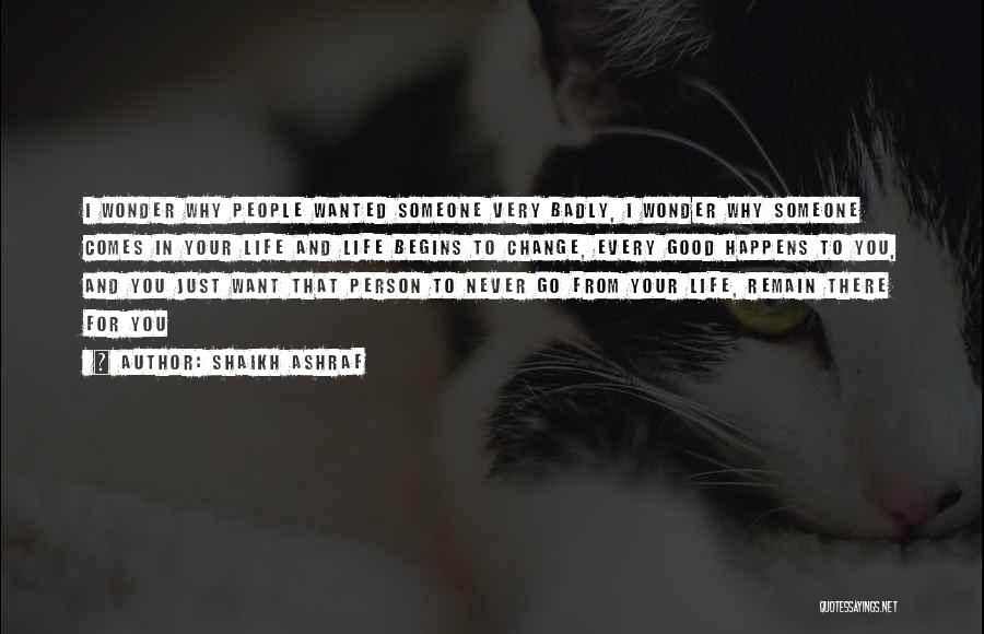 Shaikh Ashraf Quotes: I Wonder Why People Wanted Someone Very Badly, I Wonder Why Someone Comes In Your Life And Life Begins To