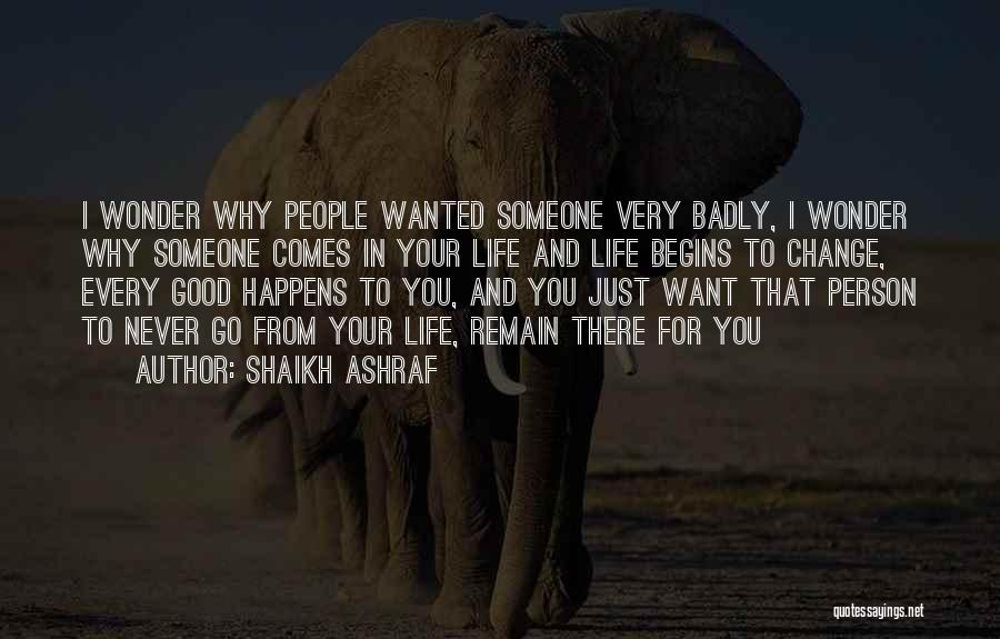 Shaikh Ashraf Quotes: I Wonder Why People Wanted Someone Very Badly, I Wonder Why Someone Comes In Your Life And Life Begins To