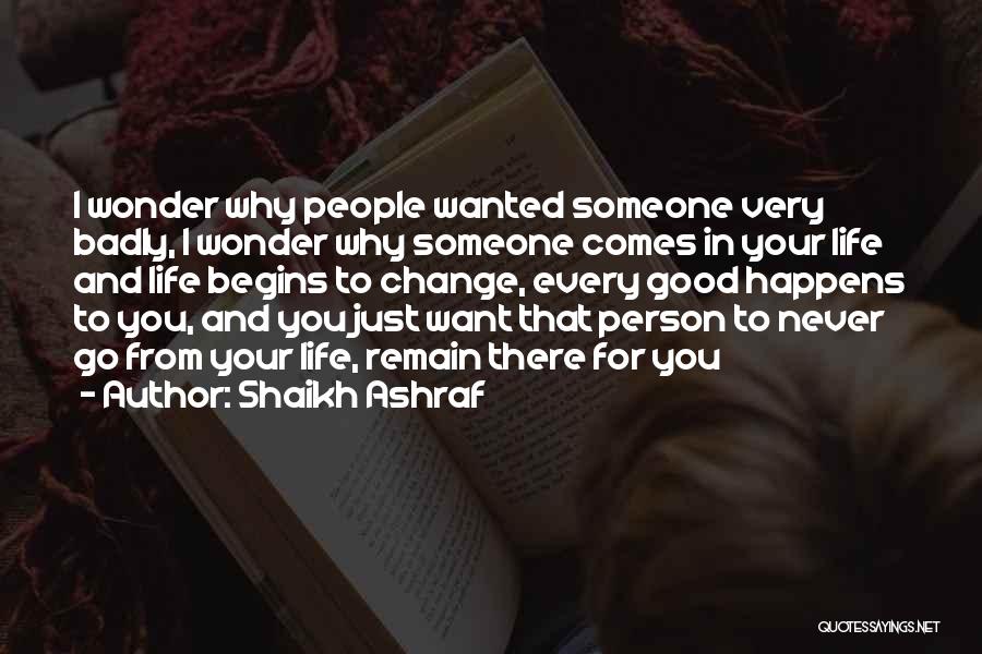 Shaikh Ashraf Quotes: I Wonder Why People Wanted Someone Very Badly, I Wonder Why Someone Comes In Your Life And Life Begins To