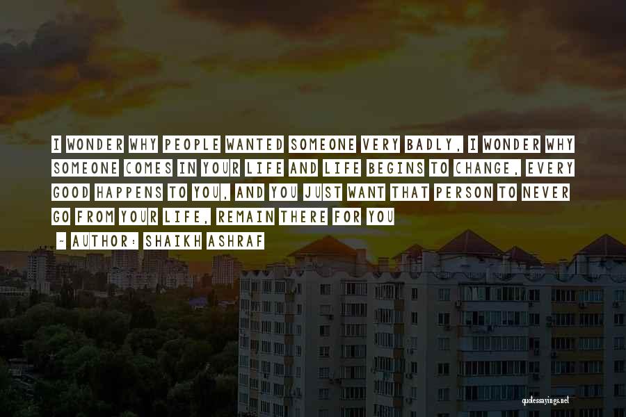 Shaikh Ashraf Quotes: I Wonder Why People Wanted Someone Very Badly, I Wonder Why Someone Comes In Your Life And Life Begins To