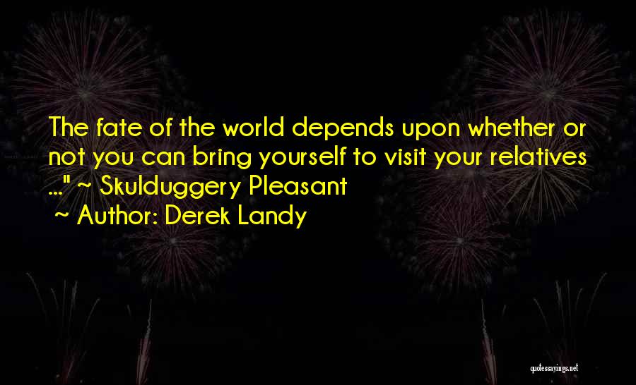 Derek Landy Quotes: The Fate Of The World Depends Upon Whether Or Not You Can Bring Yourself To Visit Your Relatives ... ~