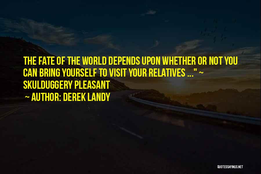 Derek Landy Quotes: The Fate Of The World Depends Upon Whether Or Not You Can Bring Yourself To Visit Your Relatives ... ~