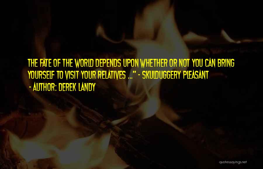 Derek Landy Quotes: The Fate Of The World Depends Upon Whether Or Not You Can Bring Yourself To Visit Your Relatives ... ~
