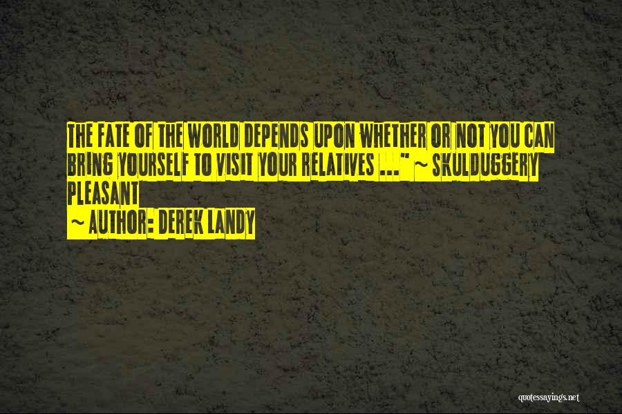 Derek Landy Quotes: The Fate Of The World Depends Upon Whether Or Not You Can Bring Yourself To Visit Your Relatives ... ~