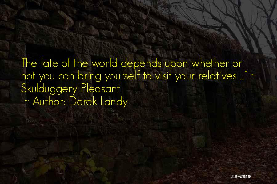 Derek Landy Quotes: The Fate Of The World Depends Upon Whether Or Not You Can Bring Yourself To Visit Your Relatives ... ~