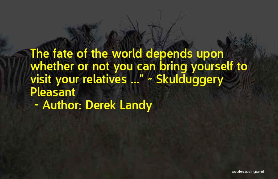 Derek Landy Quotes: The Fate Of The World Depends Upon Whether Or Not You Can Bring Yourself To Visit Your Relatives ... ~