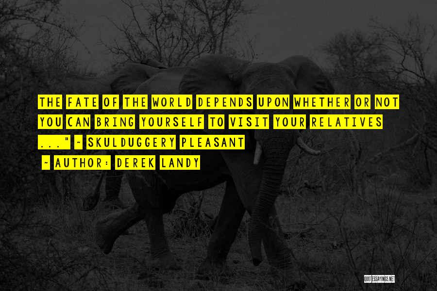 Derek Landy Quotes: The Fate Of The World Depends Upon Whether Or Not You Can Bring Yourself To Visit Your Relatives ... ~