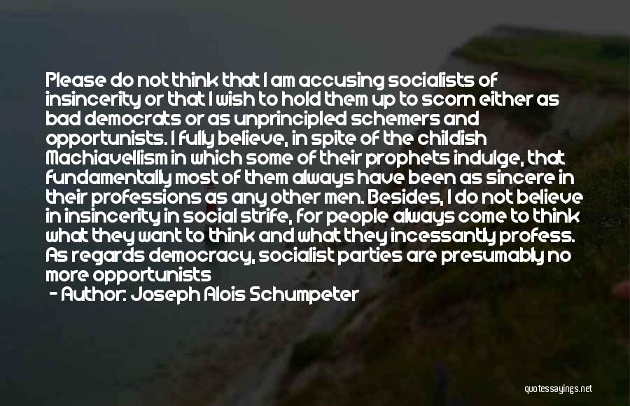 Joseph Alois Schumpeter Quotes: Please Do Not Think That I Am Accusing Socialists Of Insincerity Or That I Wish To Hold Them Up To