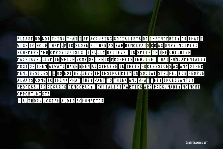 Joseph Alois Schumpeter Quotes: Please Do Not Think That I Am Accusing Socialists Of Insincerity Or That I Wish To Hold Them Up To