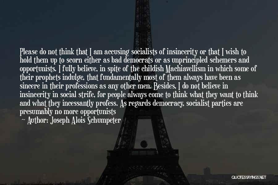 Joseph Alois Schumpeter Quotes: Please Do Not Think That I Am Accusing Socialists Of Insincerity Or That I Wish To Hold Them Up To