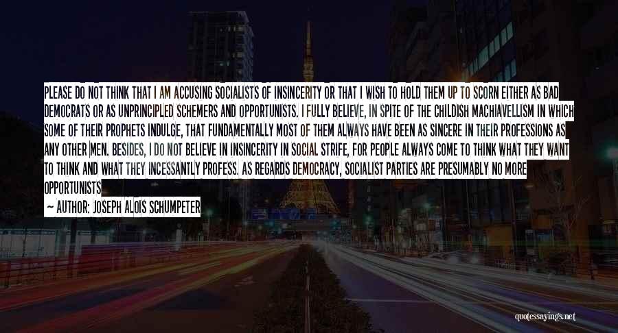 Joseph Alois Schumpeter Quotes: Please Do Not Think That I Am Accusing Socialists Of Insincerity Or That I Wish To Hold Them Up To