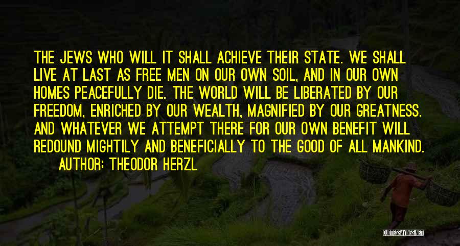 Theodor Herzl Quotes: The Jews Who Will It Shall Achieve Their State. We Shall Live At Last As Free Men On Our Own