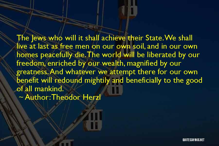 Theodor Herzl Quotes: The Jews Who Will It Shall Achieve Their State. We Shall Live At Last As Free Men On Our Own