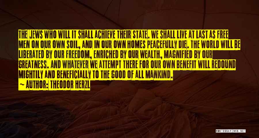 Theodor Herzl Quotes: The Jews Who Will It Shall Achieve Their State. We Shall Live At Last As Free Men On Our Own