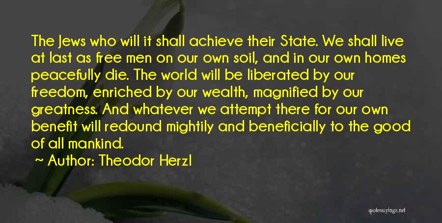 Theodor Herzl Quotes: The Jews Who Will It Shall Achieve Their State. We Shall Live At Last As Free Men On Our Own