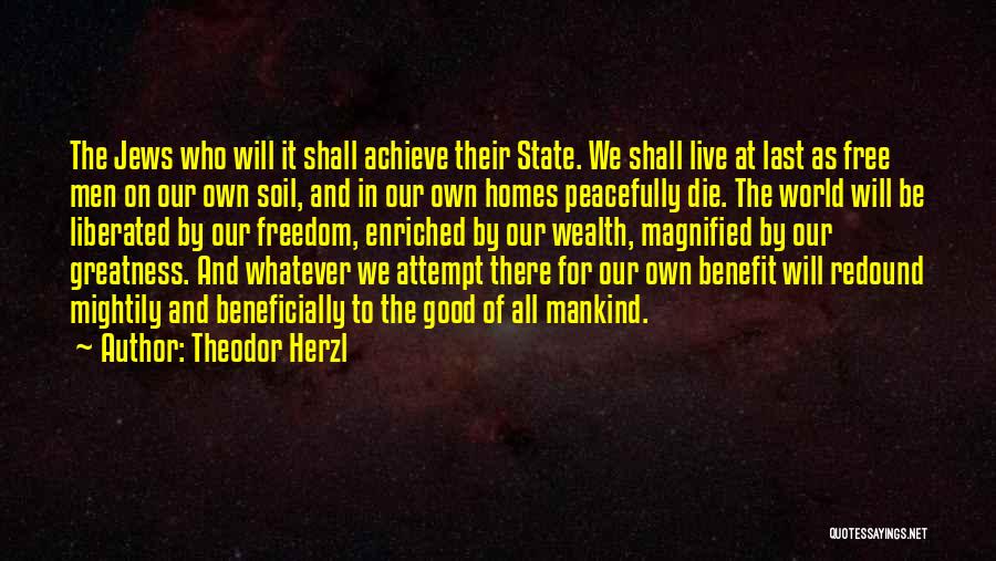 Theodor Herzl Quotes: The Jews Who Will It Shall Achieve Their State. We Shall Live At Last As Free Men On Our Own