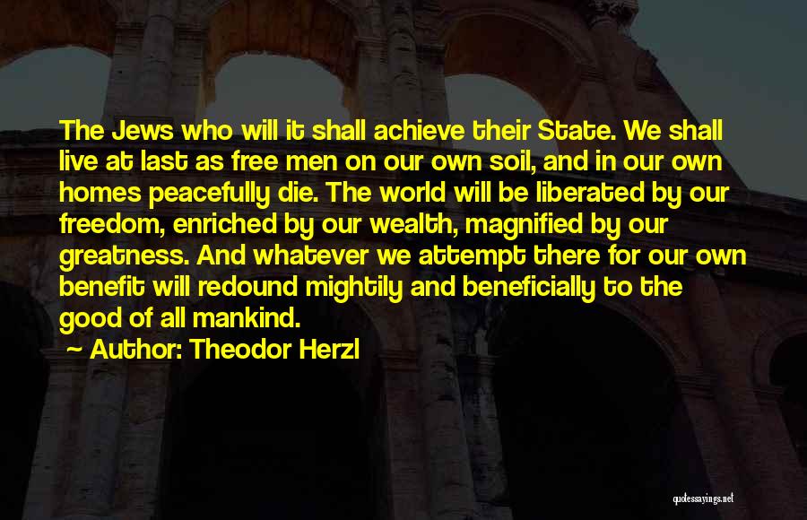 Theodor Herzl Quotes: The Jews Who Will It Shall Achieve Their State. We Shall Live At Last As Free Men On Our Own