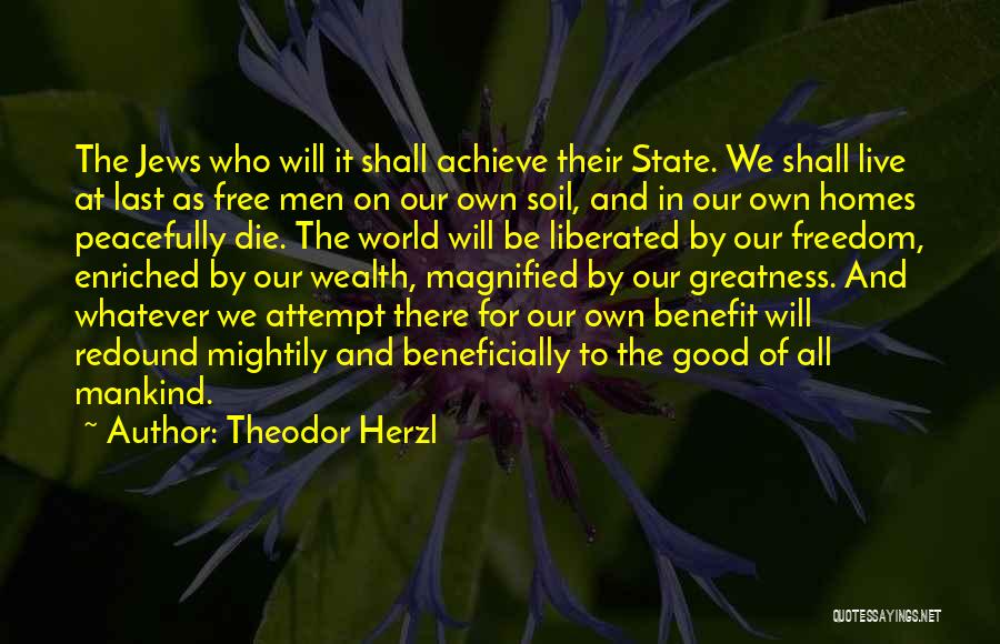 Theodor Herzl Quotes: The Jews Who Will It Shall Achieve Their State. We Shall Live At Last As Free Men On Our Own