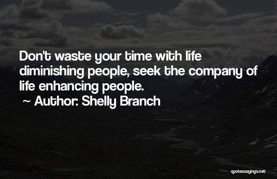 Shelly Branch Quotes: Don't Waste Your Time With Life Diminishing People, Seek The Company Of Life Enhancing People.