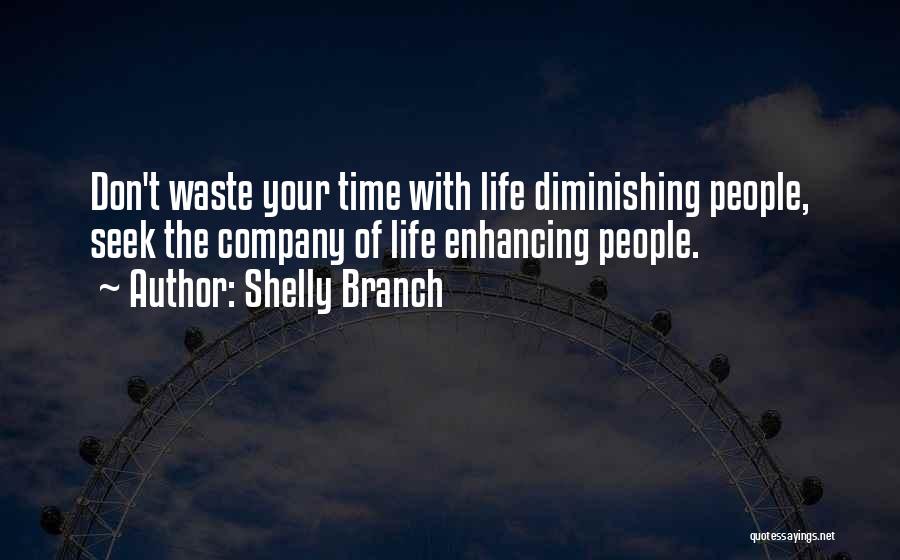 Shelly Branch Quotes: Don't Waste Your Time With Life Diminishing People, Seek The Company Of Life Enhancing People.