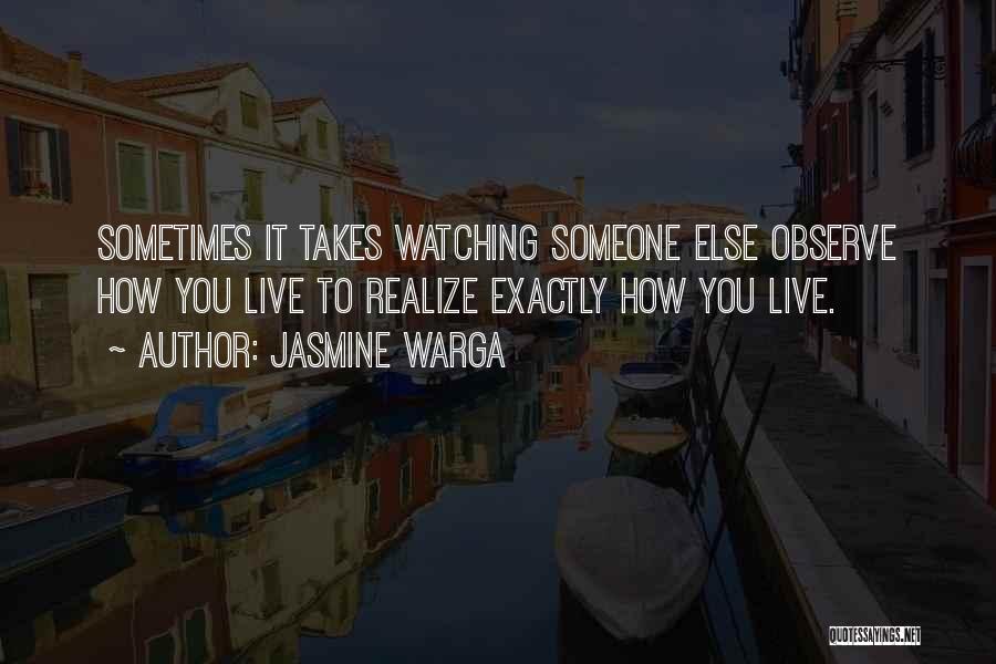 Jasmine Warga Quotes: Sometimes It Takes Watching Someone Else Observe How You Live To Realize Exactly How You Live.