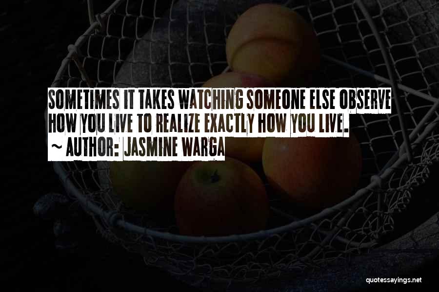 Jasmine Warga Quotes: Sometimes It Takes Watching Someone Else Observe How You Live To Realize Exactly How You Live.