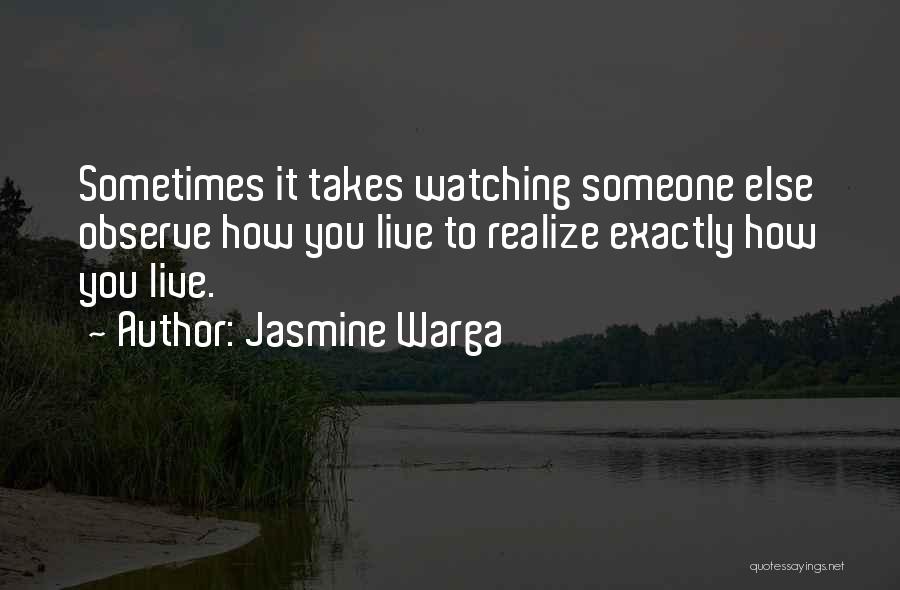 Jasmine Warga Quotes: Sometimes It Takes Watching Someone Else Observe How You Live To Realize Exactly How You Live.