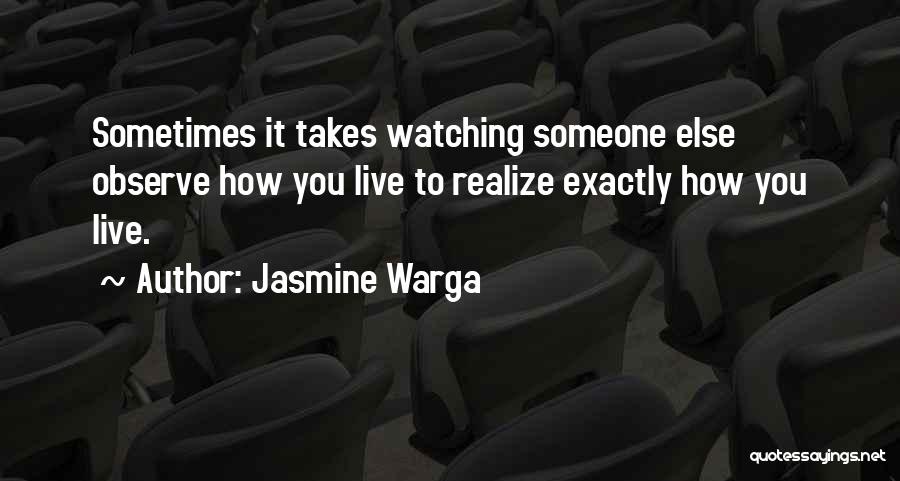 Jasmine Warga Quotes: Sometimes It Takes Watching Someone Else Observe How You Live To Realize Exactly How You Live.