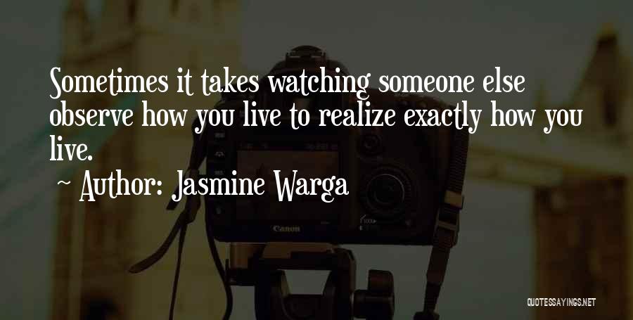 Jasmine Warga Quotes: Sometimes It Takes Watching Someone Else Observe How You Live To Realize Exactly How You Live.