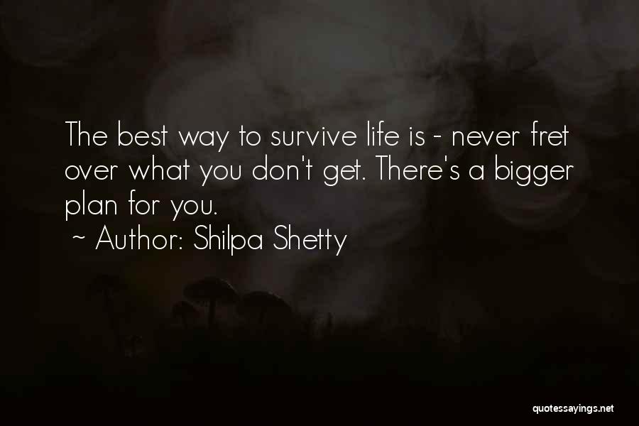 Shilpa Shetty Quotes: The Best Way To Survive Life Is - Never Fret Over What You Don't Get. There's A Bigger Plan For