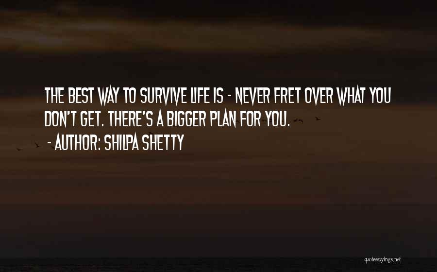 Shilpa Shetty Quotes: The Best Way To Survive Life Is - Never Fret Over What You Don't Get. There's A Bigger Plan For
