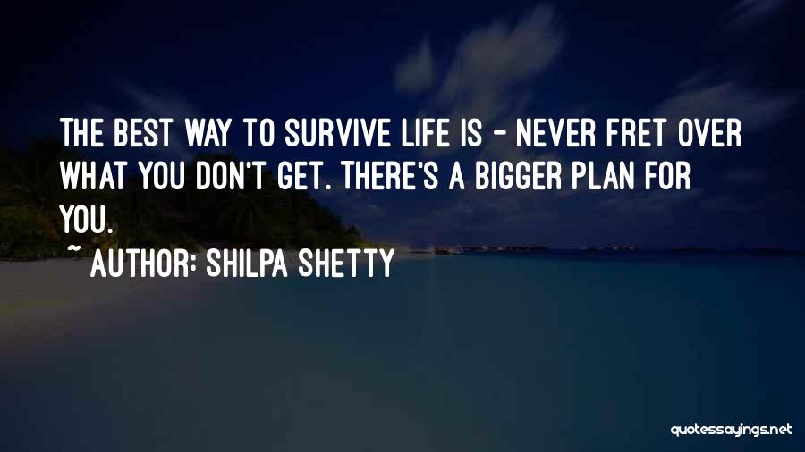 Shilpa Shetty Quotes: The Best Way To Survive Life Is - Never Fret Over What You Don't Get. There's A Bigger Plan For