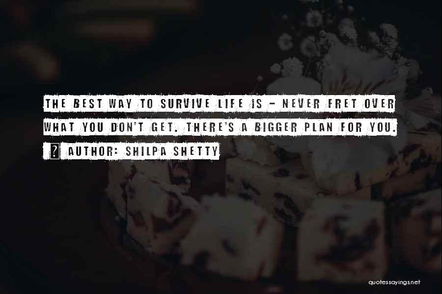 Shilpa Shetty Quotes: The Best Way To Survive Life Is - Never Fret Over What You Don't Get. There's A Bigger Plan For
