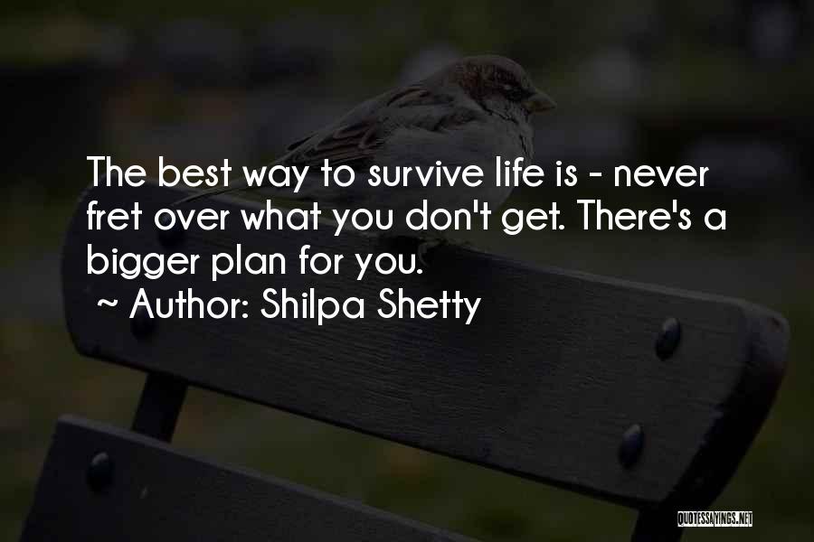 Shilpa Shetty Quotes: The Best Way To Survive Life Is - Never Fret Over What You Don't Get. There's A Bigger Plan For