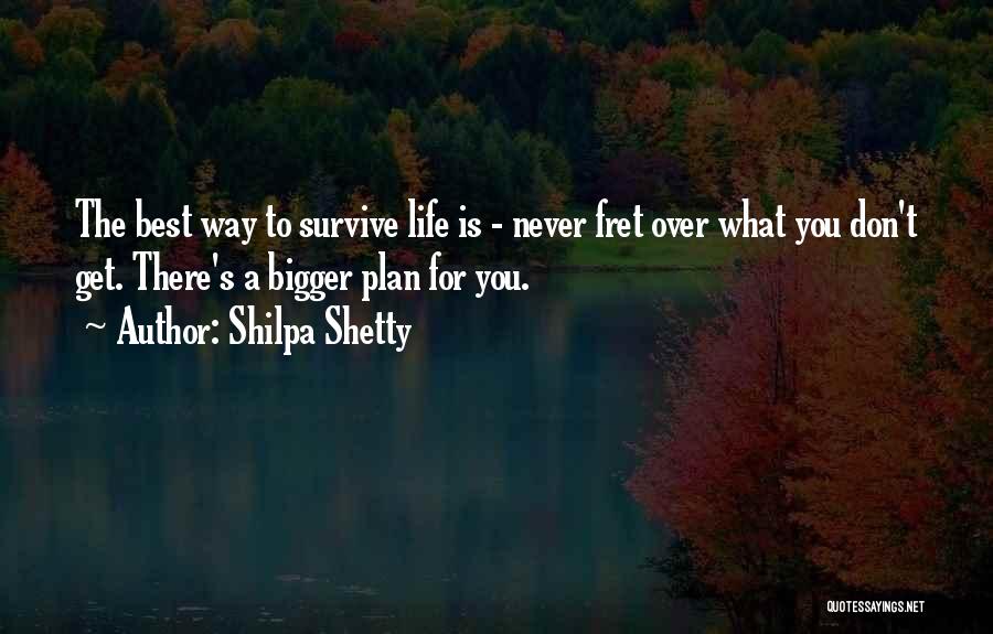 Shilpa Shetty Quotes: The Best Way To Survive Life Is - Never Fret Over What You Don't Get. There's A Bigger Plan For