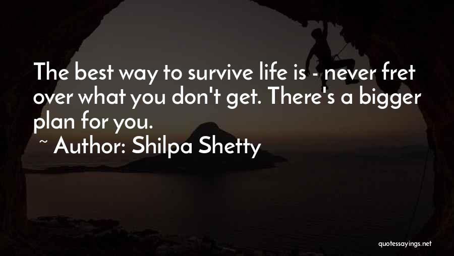 Shilpa Shetty Quotes: The Best Way To Survive Life Is - Never Fret Over What You Don't Get. There's A Bigger Plan For
